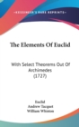 The Elements Of Euclid : With Select Theorems Out Of Archimedes (1727) - Book