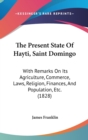 The Present State Of Hayti, Saint Domingo : With Remarks On Its Agriculture, Commerce, Laws, Religion, Finances, And Population, Etc. (1828) - Book
