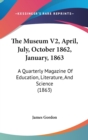 The Museum V2, April, July, October 1862, January, 1863: A Quarterly Magazine Of Education, Literature, And Science (1863) - Book