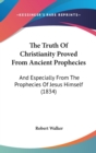 The Truth Of Christianity Proved From Ancient Prophecies: And Especially From The Prophecies Of Jesus Himself (1834) - Book