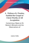 A Defense Of A Treatise, Entitled The Gospel Of Christ Worthy Of All Acceptation : Containing A Reply To Mr. Button's Remarks And The Observations Of Philanthropos (1810) - Book