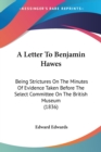 A Letter To Benjamin Hawes : Being Strictures On The Minutes Of Evidence Taken Before The Select Committee On The British Museum (1836) - Book