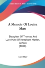 A Memoir Of Louisa Maw : Daughter Of Thomas And Lucy Maw Of Needham Market, Suffolk (1828) - Book