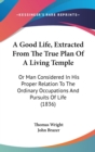 A Good Life, Extracted From The True Plan Of A Living Temple : Or Man Considered In His Proper Relation To The Ordinary Occupations And Pursuits Of Life (1836) - Book