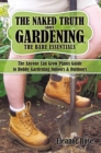 The Naked Truth About Gardening, the Bare Essentials : The Anyone Can Grow Plants Guide to Hobby Gardening Indoors & Outdoors - eBook