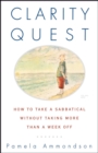 Clarity Quest : How to Take a Sabbatical Without Taking More Than a Week Off - eBook