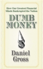 Dumb Money : How Our Greatest Financial Minds Bankrupted the Nation - Book