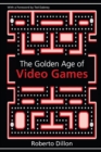 The Golden Age of Video Games : The Birth of a Multibillion Dollar Industry - eBook