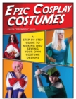 Epic Cosplay Costumes : A Step-by-Step Guide to Making and Sewing Your Own Costume Designs - Book