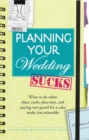 Planning Your Wedding Sucks : What to do when place cards, plus ones, and paying two grand for a cake make you miserable - Book