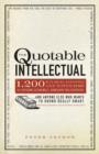 The Quotable Intellectual : 1,417 Bon Mots, Ripostes, and Witticisms for Aspiring Academics, Armchair Philosophers...And Anyone Else Who Wants to Sound Really Smart - Book