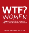 WTF? Women : How to Survive 101 of the Worst F*#!-ing Situations with the Ladies - eBook