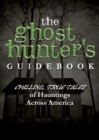 The Ghost Hunter's Guidebook : Chilling, True Tales of Hauntings Across America - eBook