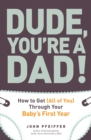 Dude, You're a Dad! : How to Get (All of You) Through Your Baby's First Year - Book