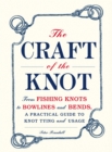 The Craft of the Knot : From Fishing Knots to Bowlines and Bends, a Practical Guide to Knot Tying and Usage - eBook