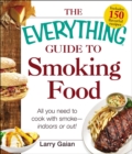 The Everything Guide to Smoking Food : All You Need to Cook with Smoke--Indoors or Out! - eBook
