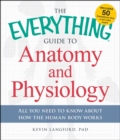 The Everything Guide to Anatomy and Physiology : All You Need to Know about How the Human Body Works - eBook
