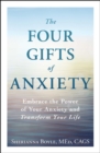 The Four Gifts of Anxiety : Embrace the Power of Your Anxiety and Transform Your Life - eBook