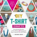DIY T-Shirt Crafts : From Braided Bracelets to Floor Pillows, 50 Unexpected Ways to Recycle Your Old T-Shirts - Book
