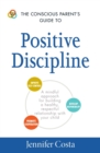 The Conscious Parent's Guide to Positive Discipline : A Mindful Approach for Building a Healthy, Respectful Relationship with Your Child - Book