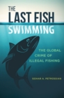 The Last Fish Swimming : The Global Crime of Illegal Fishing - Book