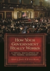 How Your Government Really Works : A Topical Encyclopedia of the Federal Government - Book