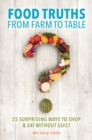 Food Truths from Farm to Table : 25 Surprising Ways to Shop & Eat without Guilt - Book
