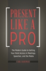 Present Like a Pro : The Modern Guide to Getting Your Point Across in Meetings, Speeches, and the Media - Book