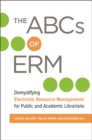The ABCs of ERM : Demystifying Electronic Resource Management for Public and Academic Librarians - Book