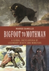 Bigfoot to Mothman : A Global Encyclopedia of Legendary Beasts and Monsters - Book