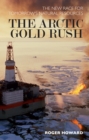 The Arctic Gold Rush : The New Race for Tomorrow's Natural Resources - eBook