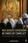 Religious Cohesion in Times of Conflict : Christian-Muslim Relations in Segregated Towns - eBook