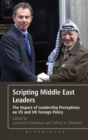 Scripting Middle East Leaders : The Impact of Leadership Perceptions on U.S. and UK Foreign Policy - Book