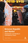 Between Republic and Market : Globalization and Identity in Contemporary France - eBook
