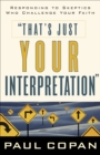 That's Just Your Interpretation : Responding to Skeptics Who Challenge Your Faith - eBook