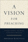 A Vision for Preaching : Understanding the Heart of Pastoral Ministry - eBook