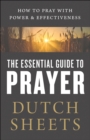The Essential Guide to Prayer : How to Pray with Power and Effectiveness - eBook