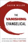 The Vanishing Evangelical : Saving the Church from Its Own Success by Restoring What Really Matters - eBook