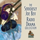 The Seriously Joe Bev Radio Drama Collection - eAudiobook