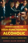 Understanding the High-Functioning Alcoholic : Breaking the Cycle and Finding Hope - Book