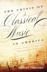 The Crisis of Classical Music in America : Lessons from a Life in the Education of Musicians - Book