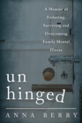 Unhinged : A Memoir of Enduring, Surviving, and Overcoming Family Mental Illness - Book
