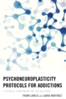 Psychoneuroplasticity Protocols for Addictions : A Clinical Companion for the Big Book - Book