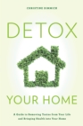 Detox Your Home : A Guide to Removing Toxins from Your Life and Bringing Health into Your Home - Book