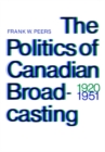 The Politics of Canadian Broadcasting, 1920-1951 - eBook