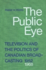 The Public Eye : Television and the Politics of Canadian Broadcasting, 1952-1968 - eBook