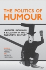 The Politics of Humour : Laughter, Inclusion and Exclusion in the Twentieth Century - eBook