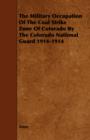The Military Occupation Of The Coal Strike Zone Of Colorado By The Colorado National Guard 1914-1914 - Book