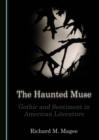 The Haunted Muse : Gothic and Sentiment in American Literature - eBook