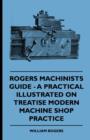Rogers Machinists Guide - A Practical Illustrated Treatise On Modern Machine Shop Practice - Book